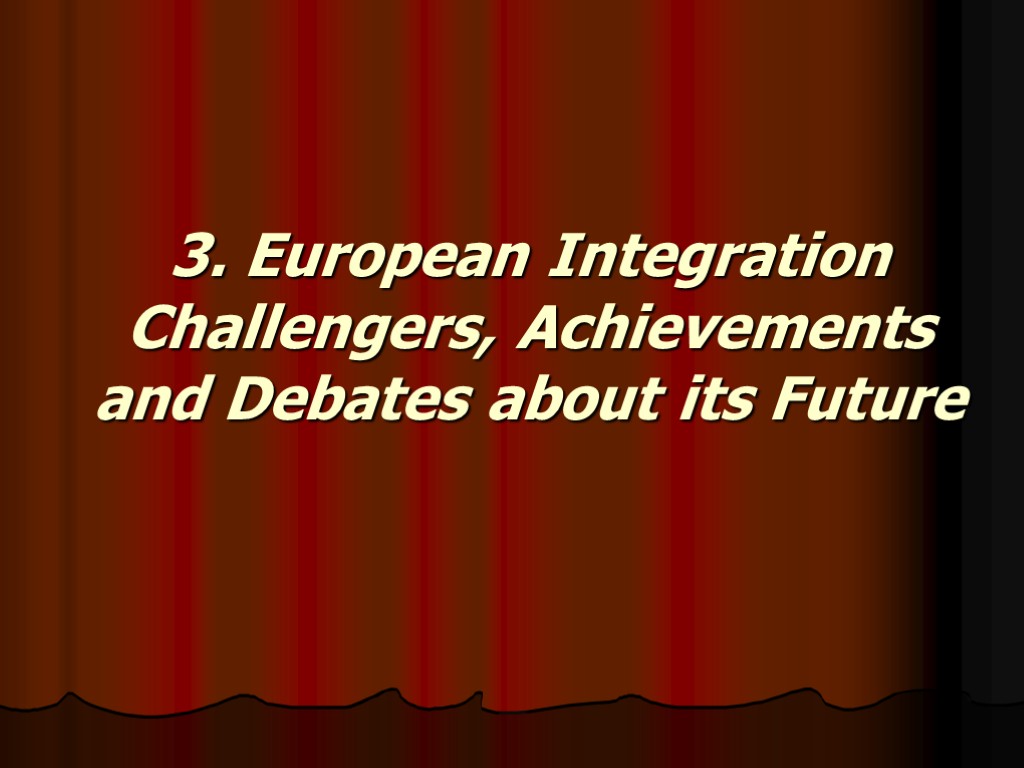 3. European Integration Challengers, Achievements and Debates about its Future